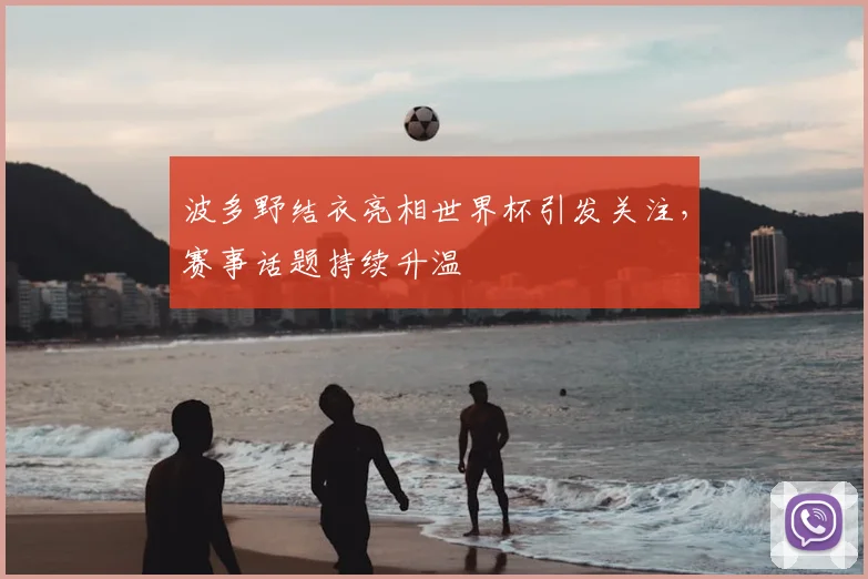 波多野结衣亮相世界杯引发关注,赛事话题持续升温