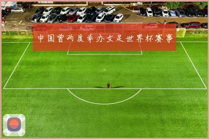 中国曾两度举办女足世界杯赛事