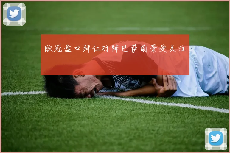 欧冠盘口拜仁对阵巴萨前景受关注