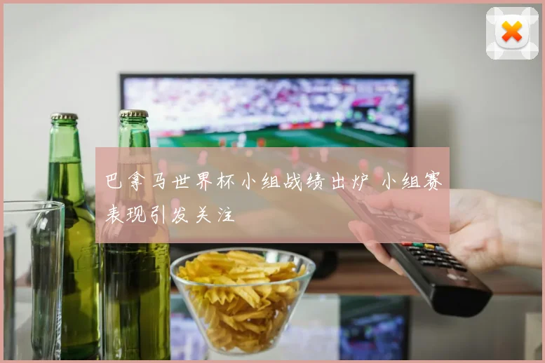 巴拿马世界杯小组战绩出炉 小组赛表现引发关注