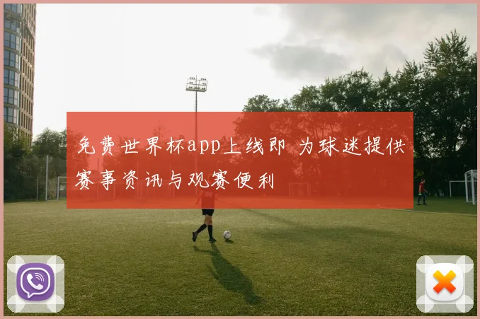 免费世界杯app上线即 为球迷提供赛事资讯与观赛便利