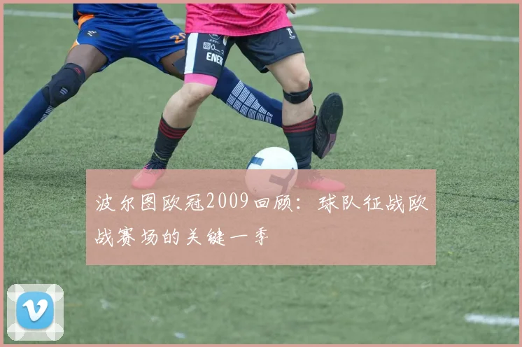 波尔图欧冠2009回顾:球队征战欧战赛场的关键一季